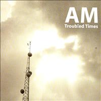 AM - Troubled Times