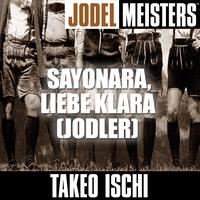 Takeo Ischi - Jodelmeisters: Sayonara, liebe Klara (jodler)