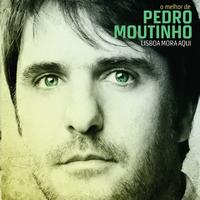 Pedro Moutinho - Lisboa Mora Aqui - O Melhor de