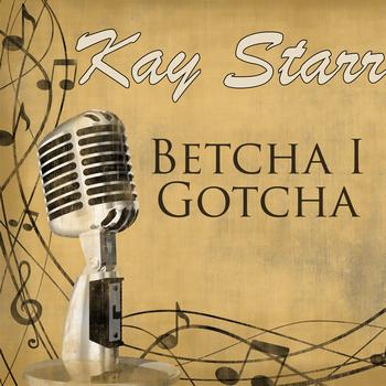 Kay Starr - Betcha I Gotcha