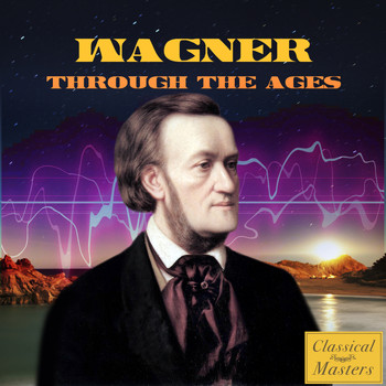 Richard Wagner - Wagner Through the Ages