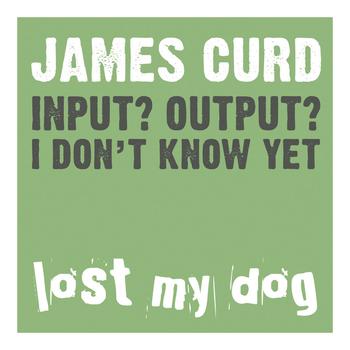 James Curd - Input? Output? I Don't Know Yet