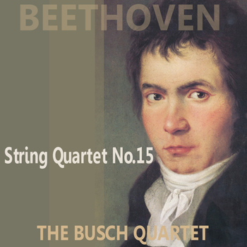 The Busch Quartet - Beethoven: Quartet No. 15 in A Minor, Op. 132