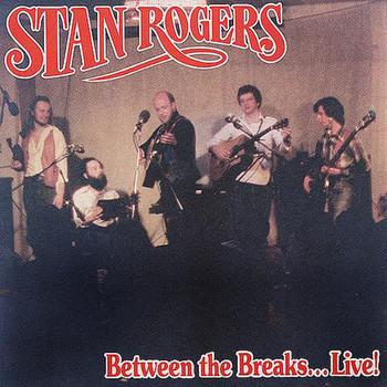 Stan Rogers - Between The Breaks Live!