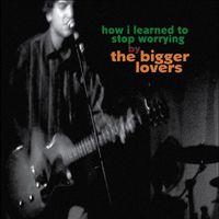 The Bigger Lovers - How I Learned To Stop Worrying