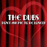 The Dubs - Don't Ask Me To Be Lonely