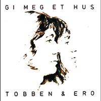 Tobben & Ero - Gi Meg Et Hus