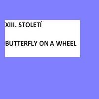 XIII. Století - Butterfly On A Wheel