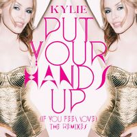 Kylie Minogue - Put Your Hands Up (If You Feel Love) (The Remixes)