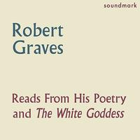 Robert Graves - Robert Graves Reads From His Poetry and The White Goddess - The Complete 1957 Caedmon Recordings