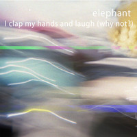 Elephant - I Clap My Hands and Laugh (Why Not)