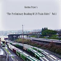 Gordon Pryor - The Preliminary Reading of 29 Train Rides: Vol. 1