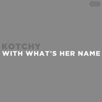 Kotchy - With What's Her Name