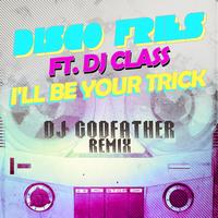 Disco Fries - I'll Be Your Trick ft. DJ Class (DJ Godfather Remix)
