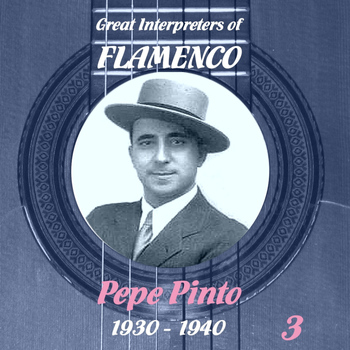 Pepe Pinto - Great Interpreters of Flamenco - Pepe Pinto   [1930 - 1940], Volume 3