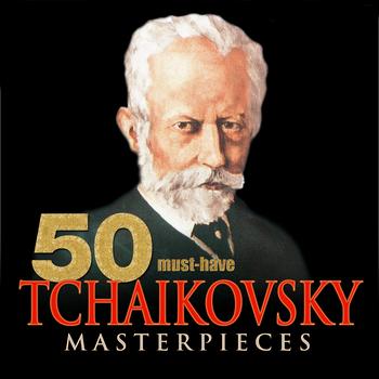 Various Artists - 50 Must-Have Tchaikovsky Masterpieces