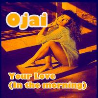 Ojai - Your Love (In The Morning)
