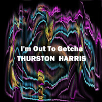 Thurston Harris - I'm Out To Getcha