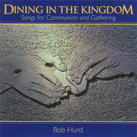 Bob Hurd - Dining in the Kingdom - Songs for Communion and Gathering
