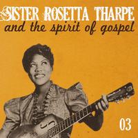 Sister Rosetta Tharpe - Sister Rosetta Tharpe and the Spirit of Gospel, Vol. 3