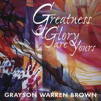 Grayson Warren Brown - Greatness & Glory are Yours