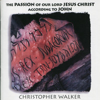 Christopher Walker - The Passion of Our Lord Jesus Christ According to John