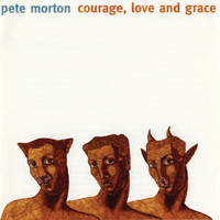 Pete Morton - Courage, Love and Grace