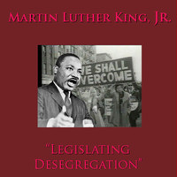 Martin Luther King, Jr. - Legislating Desgregation