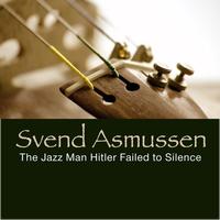 Svend Asmussen - Svend Asmussen: The Jazz Man Hitler Failed To Silence