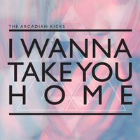 The Arcadian Kicks - I Wanna Take You Home