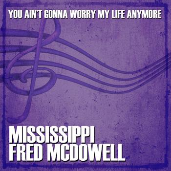 Mississippi Fred McDowell - You Ain't Gonna Worry My Life Anymore