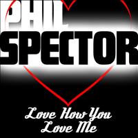 Phil Spector - I Love You How You Love Me