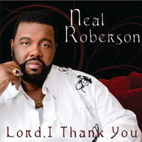 Neal Roberson - Lord I Thank You