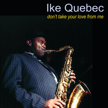 Ike Quebec - Don't Take Your Love From Me
