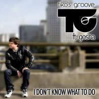Tiko's Groove feat. Gosha - I Don't Know What to Do