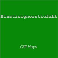 Cliff Hays - Blasticignorsticfahk