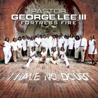 Pastor George Lee III & Fortress Fire - I Have No Doubt