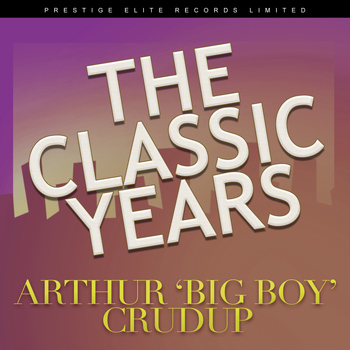 Arthur "Big Boy" Crudup - The Classic Years