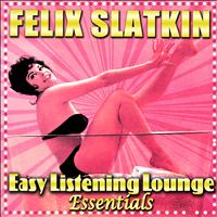 Felix Slatkin - Easy Listening Lounge Essentials