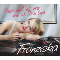 Franziska - Heute weiß ich erst, wie ich Dich liebe