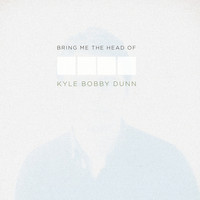 Kyle Bobby Dunn - Bring Me The Head of Kyle Bobby Dunn
