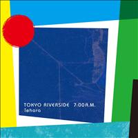 Iehara - Tokyo Riverside 7:00 A.M.