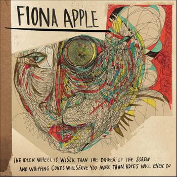 Fiona Apple - The Idler Wheel Is Wiser Than the Driver of the Screw and Whipping Cords Will Serve You More Than Ropes Will Ever Do (Expanded Edition)