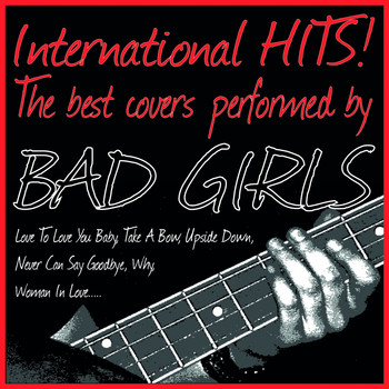 Bad Girls - International Hits! the Best Covers Performed By Bad Girls (Love to Love You Baby, Take a Bow, Upside Down, Never Can Say Goodbye, Why, Woman in Love.....)