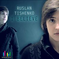 Ruslan Tishenko - I Believe