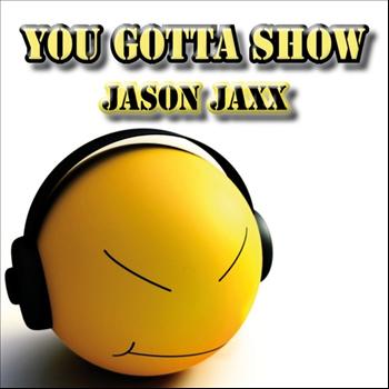 Jason Jaxx - You Gotta Show