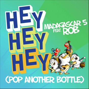 Madagascar 5 Feat. Rob - Hey Hey Hey (Pop Another Bottle)