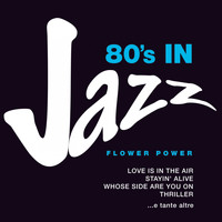 Flower Power - 80's in Jazz: Smooth Jazzy Pop Greats (Love is in the Air, Stayin' Alive, Whose Side Are You On, Thriller e tante altre)