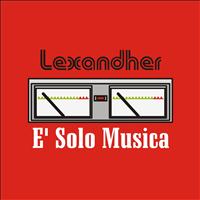 Lexandher - E' solo musica