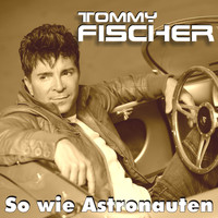 Tommy Fischer - So wie Astronauten